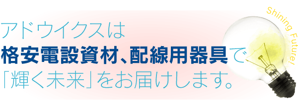 アドウイクスは格安電設資材、配線用器具で「輝く未来」をお届けします。